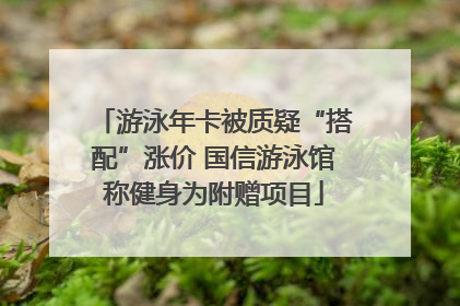 游泳年卡被质疑“搭配”涨价 国信游泳馆称健身为附赠项目
