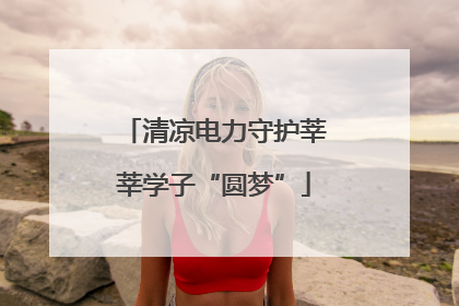 清凉电力守护莘莘学子“圆梦”