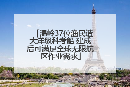 温岭37位渔民造大洋级科考船 建成后可满足全球无限航区作业需求