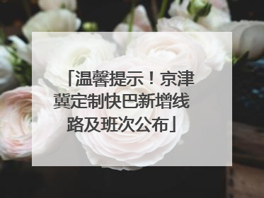 温馨提示！京津冀定制快巴新增线路及班次公布