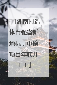 湖南打造体育强省新地标，重磅项目年底开工！