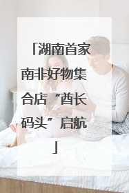 湖南首家南非好物集合店“酋长码头”启航