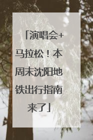 演唱会+马拉松！本周末沈阳地铁出行指南来了