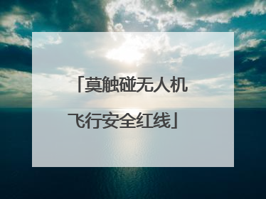 莫触碰无人机飞行安全红线