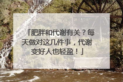 肥胖和代谢有关？每天做对这几件事，代谢变好人也轻盈！