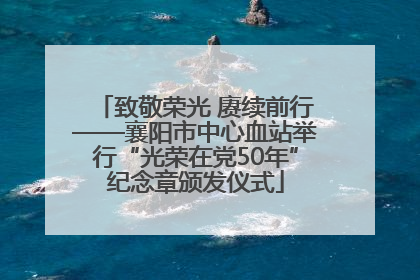 致敬荣光 赓续前行——襄阳市中心血站举行“光荣在党50年”纪念章颁发仪式