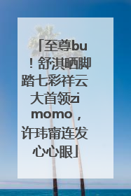 至尊bu！舒淇晒脚踏七彩祥云大首领zimomo，许玮甯连发心心眼