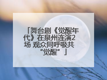 舞台剧《觉醒年代》在泉州连演2场 观众同呼吸共“觉醒”