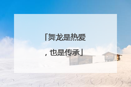 舞龙是热爱，也是传承