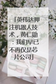 英伟达押注机器人技术，黄仁勋：我们早已不再仅是芯片公司