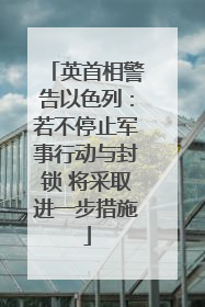 英首相警告以色列：若不停止军事行动与封锁 将采取进一步措施