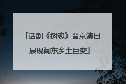 话剧《树魂》晋京演出 展现闽东乡土巨变