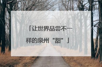 让世界品尝不一样的泉州“甜”
