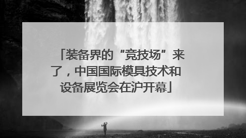 装备界的“竞技场”来了，中国国际模具技术和设备展览会在沪开幕