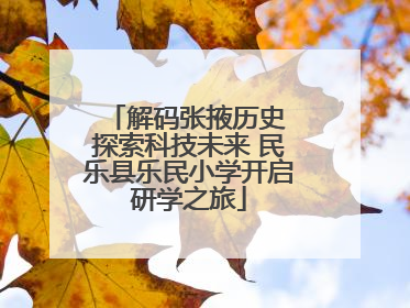 解码张掖历史 探索科技未来 民乐县乐民小学开启研学之旅