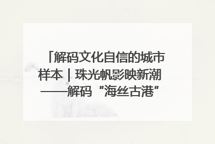 解码文化自信的城市样本｜珠光帆影映新潮——解码“海丝古港”北海的文化自信样本