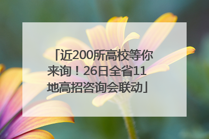 近200所高校等你来询！26日全省11地高招咨询会联动