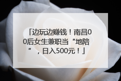 边玩边赚钱！南昌00后女生兼职当“地陪”，日入500元！