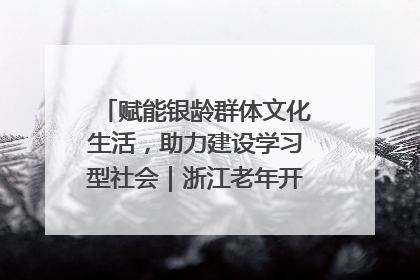 赋能银龄群体文化生活，助力建设学习型社会｜浙江老年开放大学艺术团成立