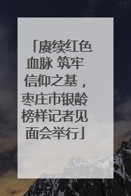 赓续红色血脉 筑牢信仰之基，枣庄市银龄榜样记者见面会举行