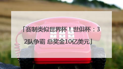 赛制类似世界杯！世俱杯：32队争霸 总奖金10亿美元