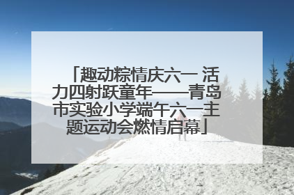 趣动粽情庆六一 活力四射跃童年——青岛市实验小学端午六一主题运动会燃情启幕