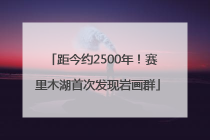 距今约2500年！赛里木湖首次发现岩画群