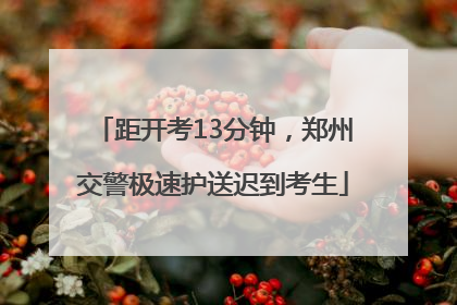 距开考13分钟，郑州交警极速护送迟到考生
