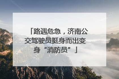 路遇危急，济南公交驾驶员挺身而出变身“消防员”