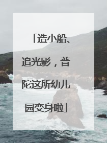 造小船、追光影，普陀这所幼儿园变身啦