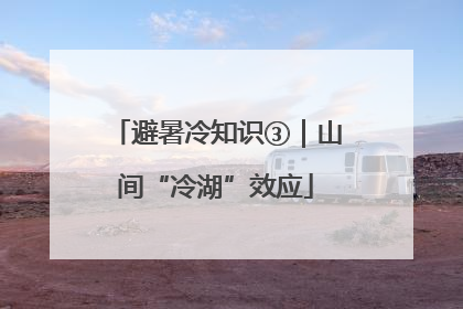 避暑冷知识③｜山间“冷湖”效应