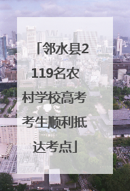 邻水县2119名农村学校高考考生顺利抵达考点