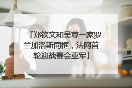 郑钦文和吴尊一家罗兰加洛斯同框，法网首轮迎战赛会亚军