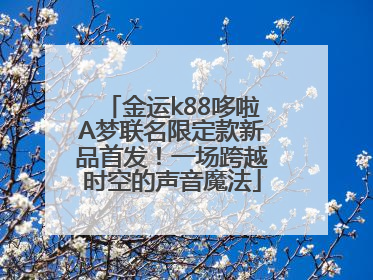 金运k88哆啦A梦联名限定款新品首发！一场跨越时空的声音魔法