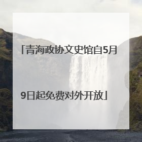 青海政协文史馆自5月9日起免费对外开放