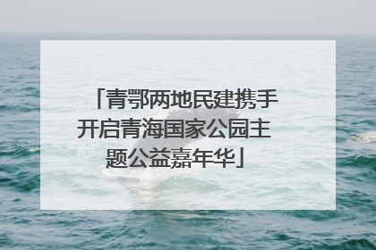 青鄂两地民建携手开启青海国家公园主题公益嘉年华