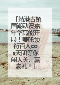 靖港古镇国潮动漫嘉年华高能开局！哪吒领衔百人cos天团等你闯天关、赢豪礼！