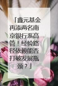 鑫元基金再添两名南京银行系高管！经验路径依赖能否打破发展瓶颈？