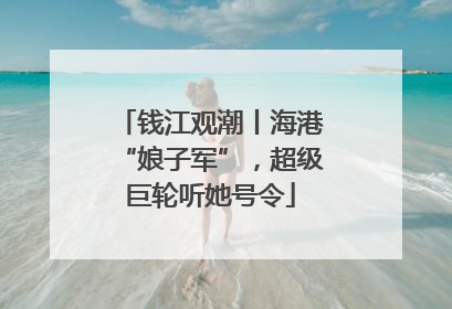 钱江观潮丨海港“娘子军”，超级巨轮听她号令