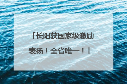 长阳获国家级激励表扬！全省唯一！