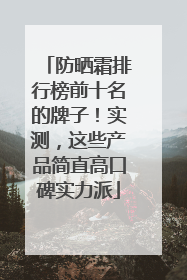 防晒霜排行榜前十名的牌子！实测，这些产品简直高口碑实力派
