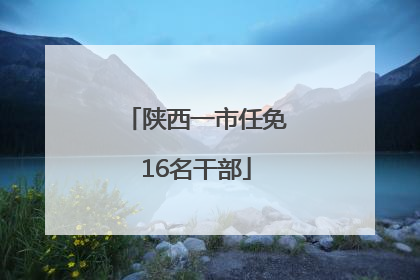 陕西一市任免16名干部