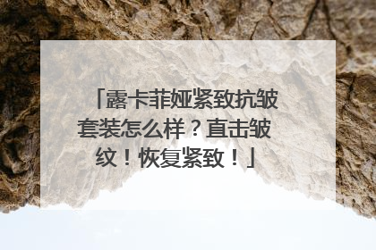 露卡菲娅紧致抗皱套装怎么样？直击皱纹！恢复紧致！