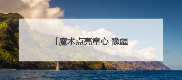 魔术点亮童心 豫疆情暖校园丨河南省魔术支教活动走进哈密