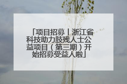 项目招募丨浙江省科技助力肢残人士公益项目（第三期）开始招募受益人啦