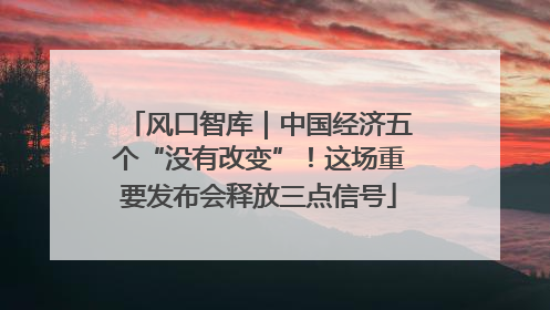 风口智库｜中国经济五个“没有改变”！这场重要发布会释放三点信号