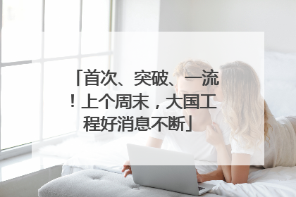 首次、突破、一流！上个周末，大国工程好消息不断