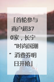 首轮参与商户超370家，长宁“时尚国潮”消费券明日开抢