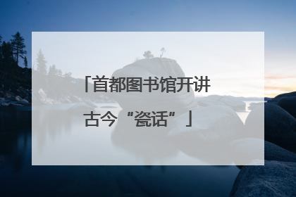 首都图书馆开讲古今“瓷话”