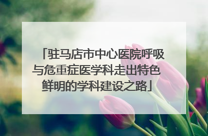 驻马店市中心医院呼吸与危重症医学科走出特色鲜明的学科建设之路
